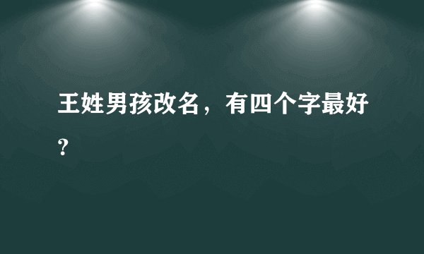 王姓男孩改名，有四个字最好？