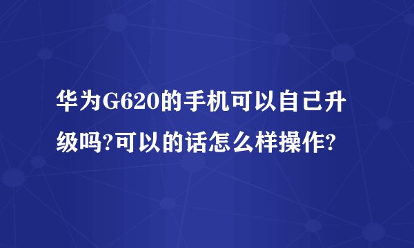 华为G620的手机可以自己升级吗?可以的话怎么样操作?