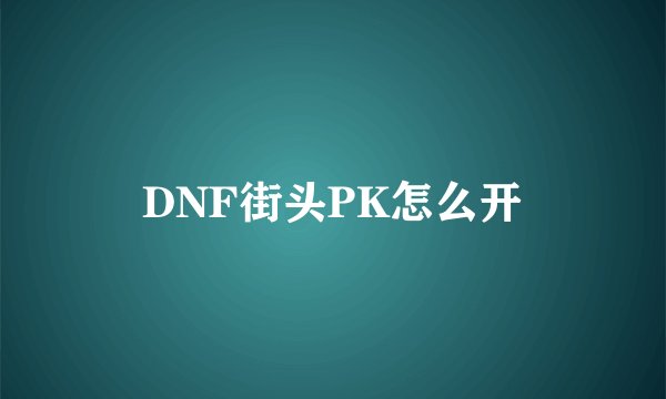 DNF街头PK怎么开