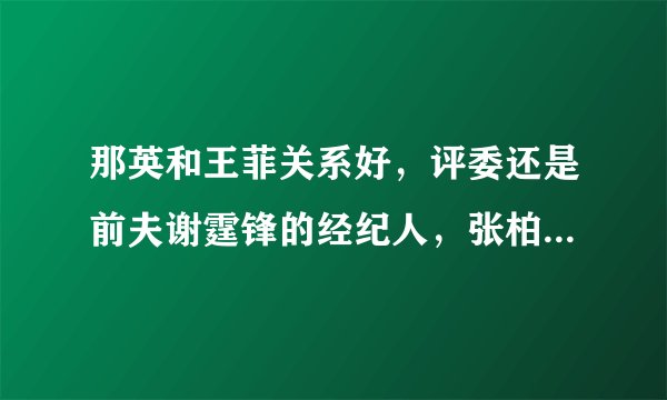 那英和王菲关系好，评委还是前夫谢霆锋的经纪人，张柏芝太难了