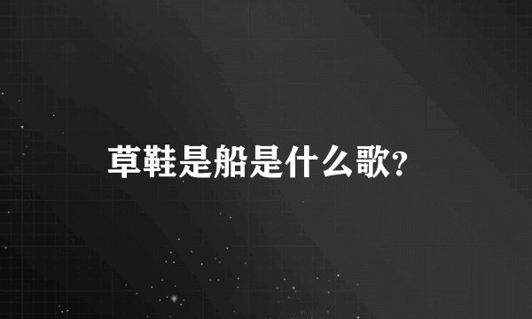 草鞋是船是什么歌？