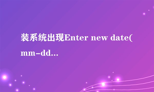 装系统出现Enter new date(mm-dd-(cc)-yy) 怎么办？