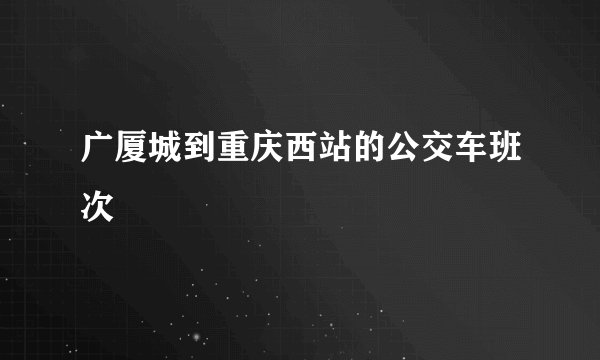 广厦城到重庆西站的公交车班次