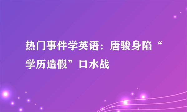 热门事件学英语：唐骏身陷“学历造假”口水战
