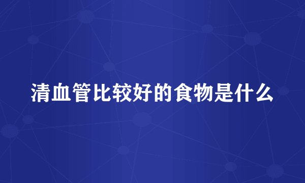 清血管比较好的食物是什么