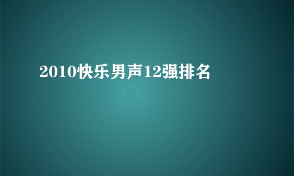 2010快乐男声12强排名
