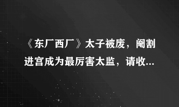 《东厂西厂》太子被废，阉割进宫成为最厉害太监，请收下我的膝盖