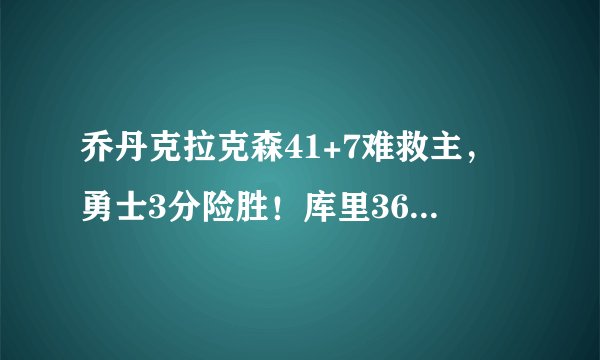 乔丹克拉克森41+7难救主，勇士3分险胜！库里36+6，湖人遭惨败