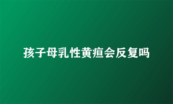 孩子母乳性黄疸会反复吗