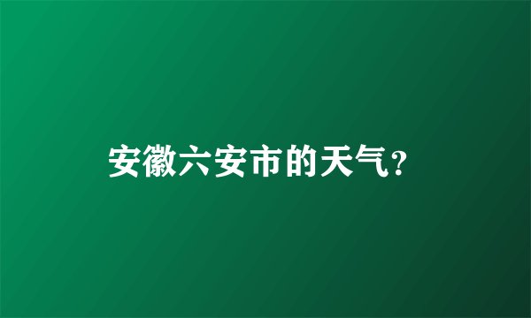 安徽六安市的天气？