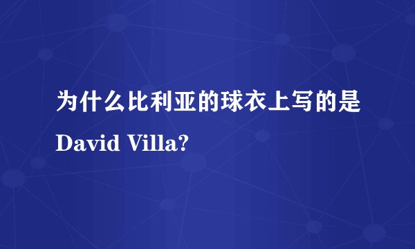 为什么比利亚的球衣上写的是David Villa?