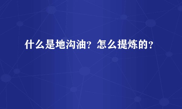 什么是地沟油？怎么提炼的？