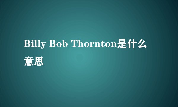 Billy Bob Thornton是什么意思