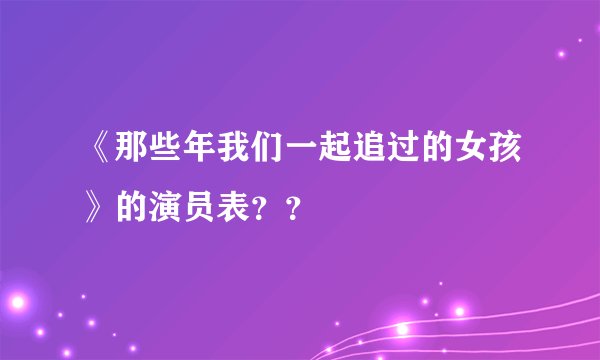 《那些年我们一起追过的女孩》的演员表？？