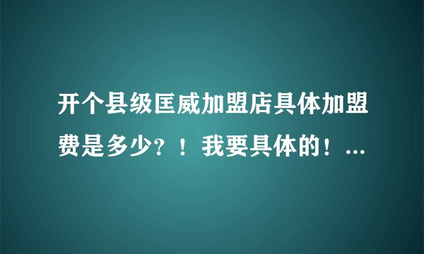 开个县级匡威加盟店具体加盟费是多少？！我要具体的！！分都给！！如题 谢谢了