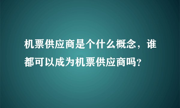 机票供应商是个什么概念，谁都可以成为机票供应商吗？