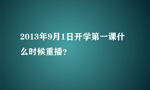2013年9月1日开学第一课什么时候重播？
