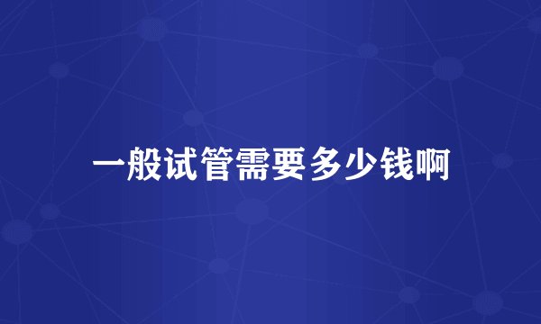 一般试管需要多少钱啊