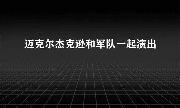 迈克尔杰克逊和军队一起演出