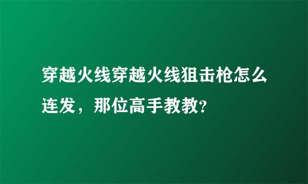 穿越火线穿越火线狙击枪怎么连发，那位高手教教？