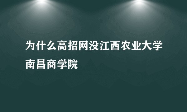 为什么高招网没江西农业大学南昌商学院