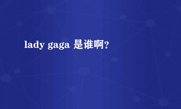 lady gaga 是谁啊？