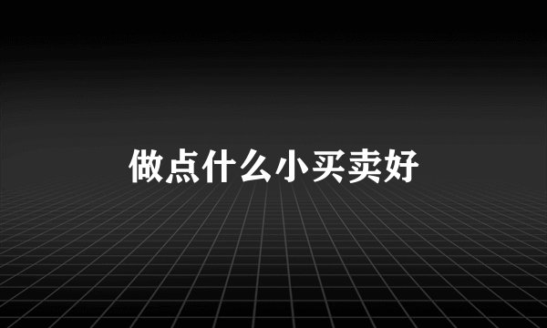 做点什么小买卖好