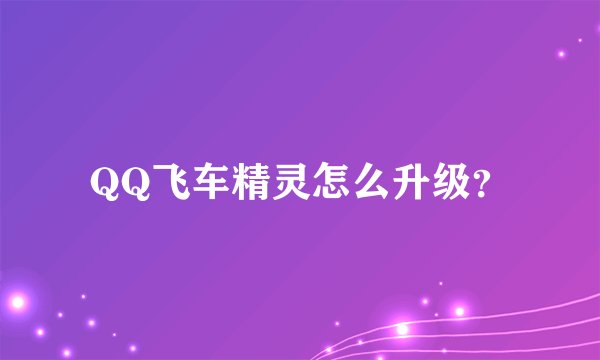QQ飞车精灵怎么升级？